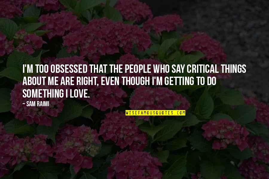 Do Something Right Quotes By Sam Raimi: I'm too obsessed that the people who say