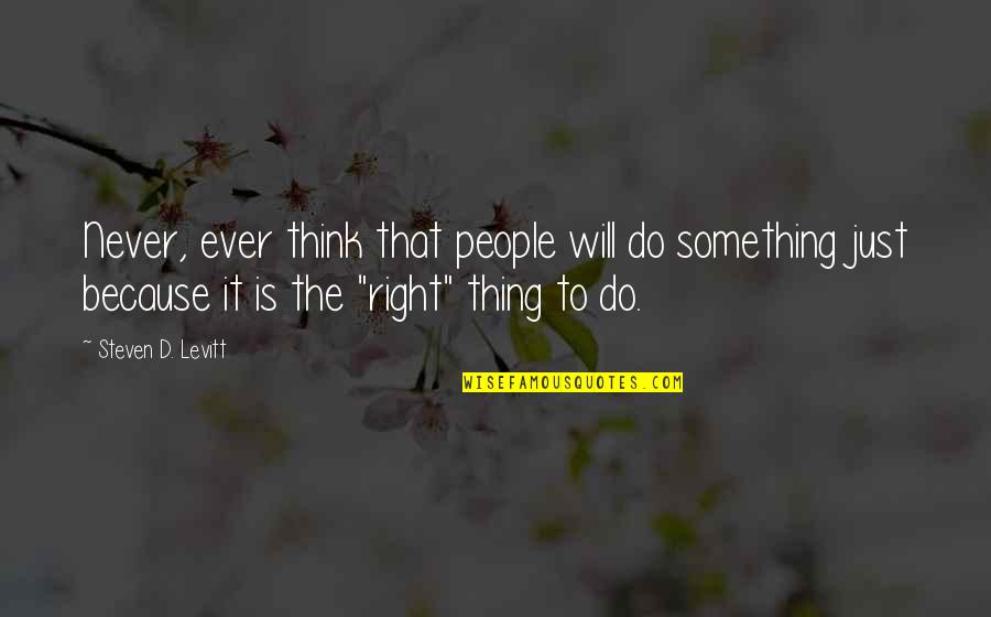 Do Something Right Quotes By Steven D. Levitt: Never, ever think that people will do something