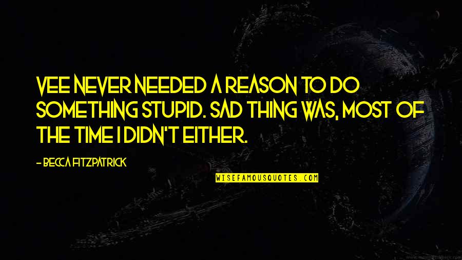 Do Something Stupid Quotes By Becca Fitzpatrick: Vee never needed a reason to do something