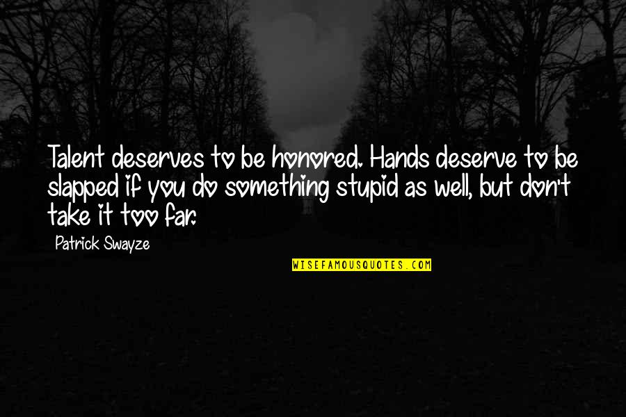 Do Something Stupid Quotes By Patrick Swayze: Talent deserves to be honored. Hands deserve to