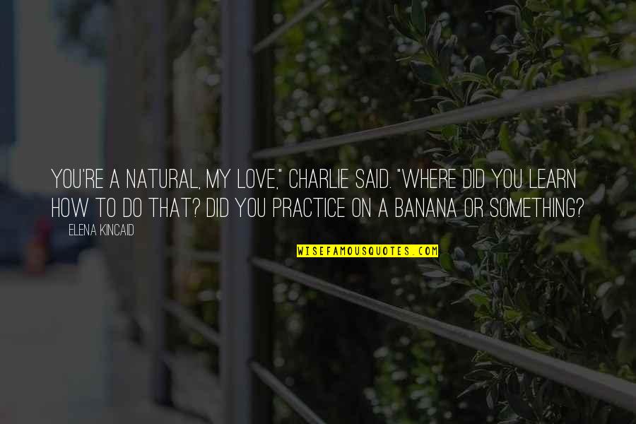 Do Something That You Love Quotes By Elena Kincaid: You're a natural, my love," Charlie said. "Where