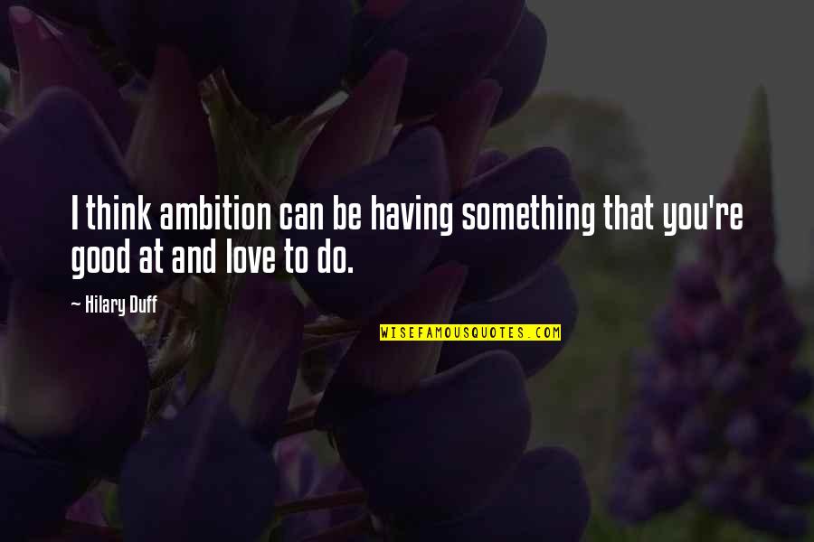 Do Something That You Love Quotes By Hilary Duff: I think ambition can be having something that