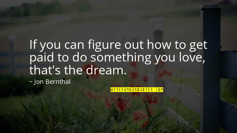 Do Something That You Love Quotes By Jon Bernthal: If you can figure out how to get