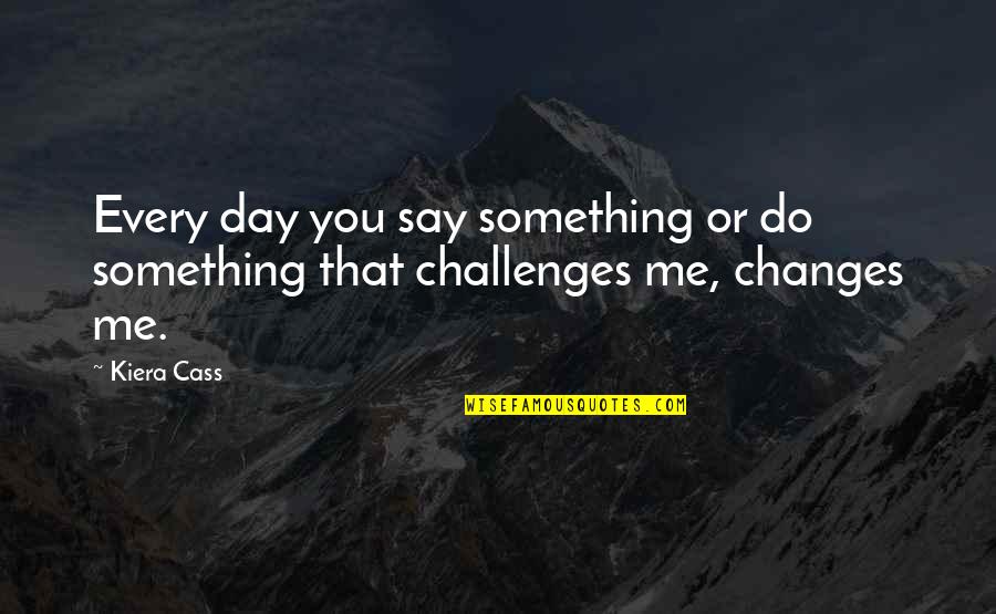 Do Something That You Love Quotes By Kiera Cass: Every day you say something or do something