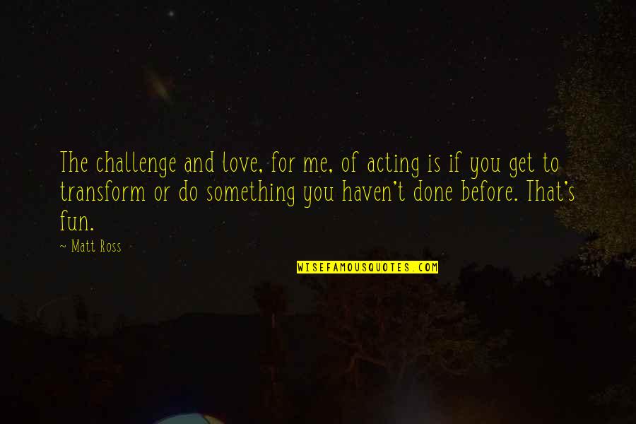 Do Something That You Love Quotes By Matt Ross: The challenge and love, for me, of acting