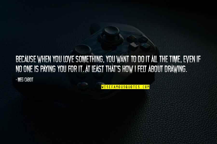 Do Something That You Love Quotes By Meg Cabot: Because when you love something, you want to