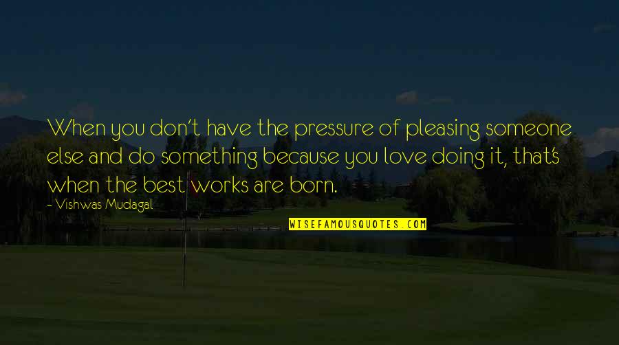 Do Something That You Love Quotes By Vishwas Mudagal: When you don't have the pressure of pleasing