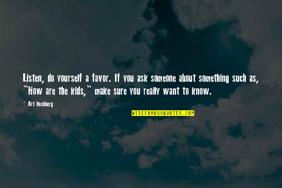 Do Something To Someone Quotes By Art Hochberg: Listen, do yourself a favor. If you ask