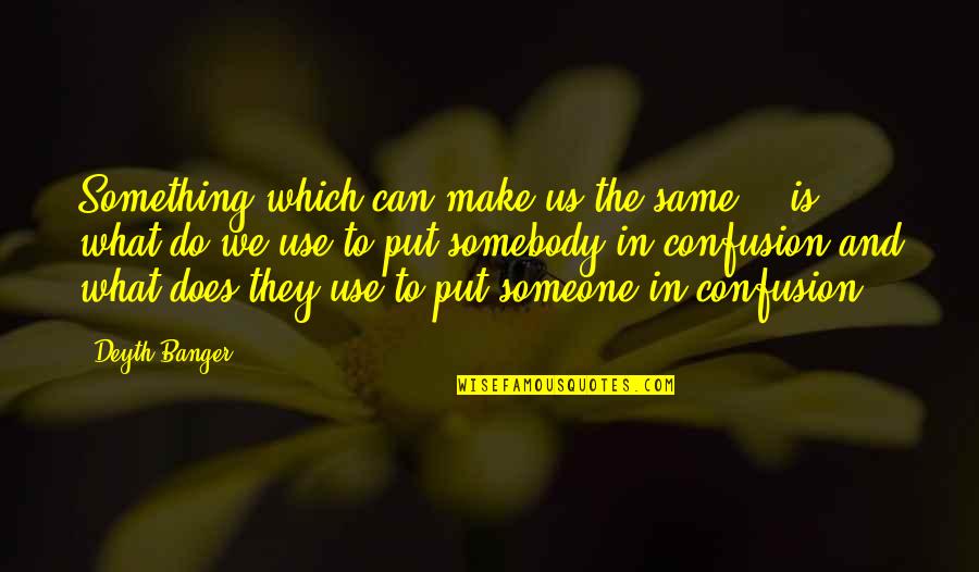 Do Something To Someone Quotes By Deyth Banger: Something which can make us the same... is