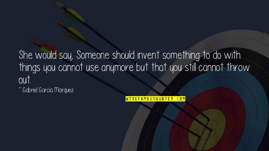 Do Something To Someone Quotes By Gabriel Garcia Marquez: She would say, Someone should invent something to