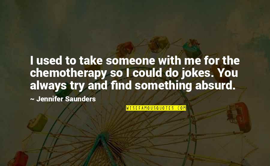 Do Something To Someone Quotes By Jennifer Saunders: I used to take someone with me for