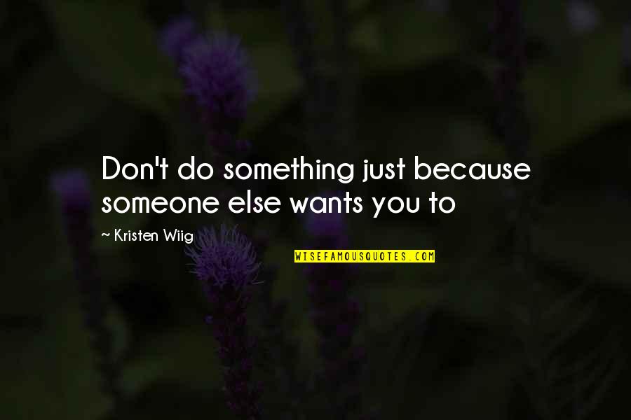 Do Something To Someone Quotes By Kristen Wiig: Don't do something just because someone else wants Do Something To Someone Quotes By Kristen Wiig: Don't do something just because someone else wants
