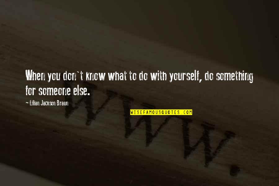 Do Something To Someone Quotes By Lilian Jackson Braun: When you don't know what to do with Do Something To Someone Quotes By Lilian Jackson Braun: When you don't know what to do with