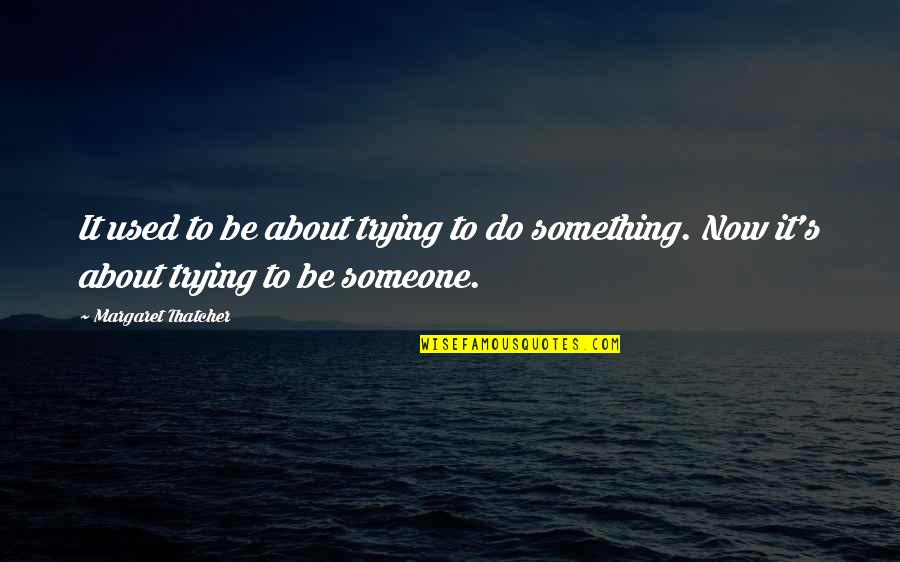 Do Something To Someone Quotes By Margaret Thatcher: It used to be about trying to do Do Something To Someone Quotes By Margaret Thatcher: It used to be about trying to do