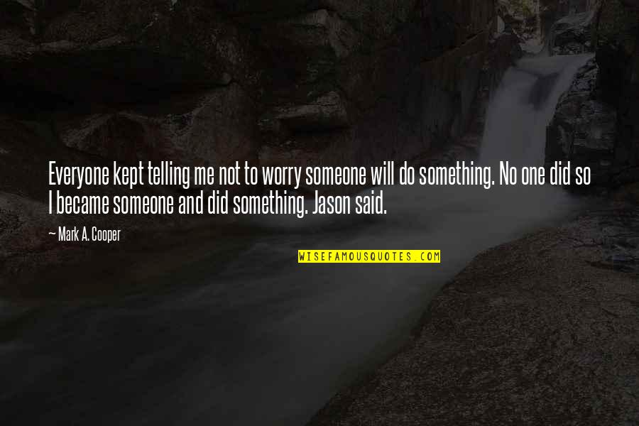 Do Something To Someone Quotes By Mark A. Cooper: Everyone kept telling me not to worry someone