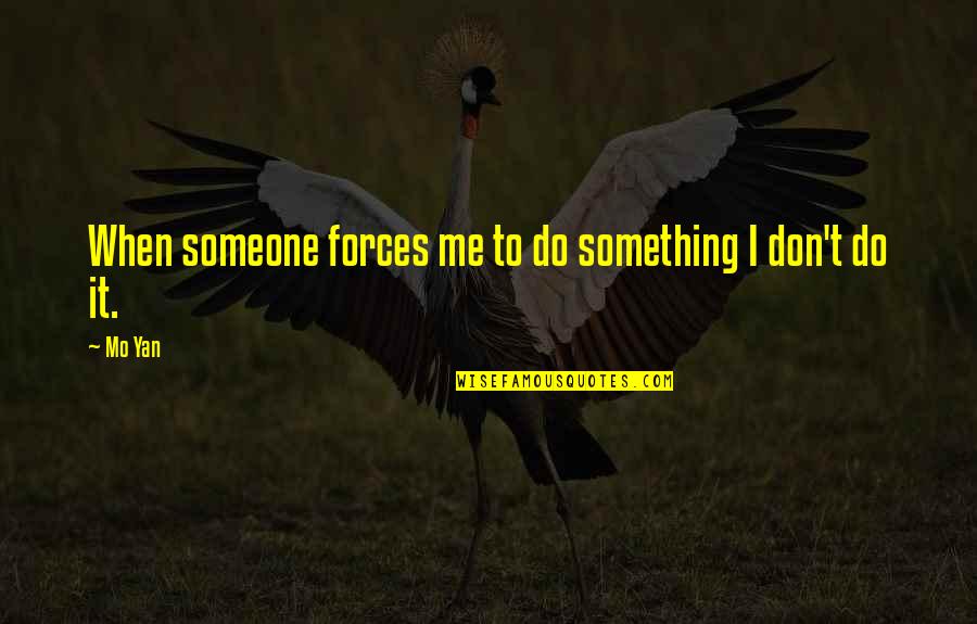 Do Something To Someone Quotes By Mo Yan: When someone forces me to do something I