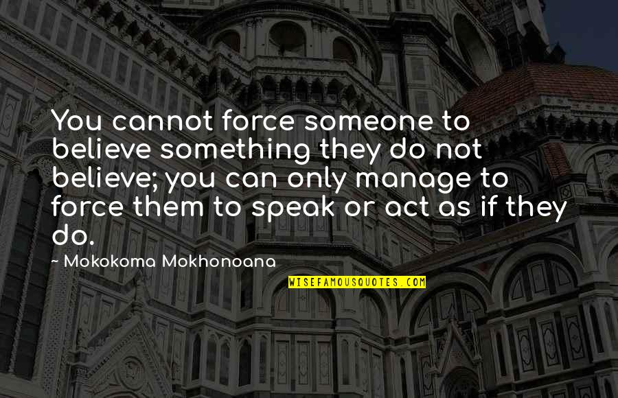 Do Something To Someone Quotes By Mokokoma Mokhonoana: You cannot force someone to believe something they