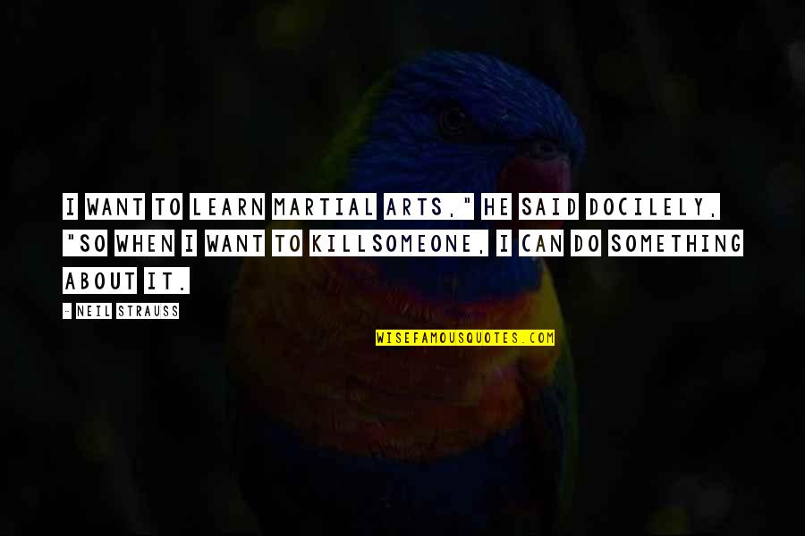 Do Something To Someone Quotes By Neil Strauss: I want to learn martial arts," he said Do Something To Someone Quotes By Neil Strauss: I want to learn martial arts," he said