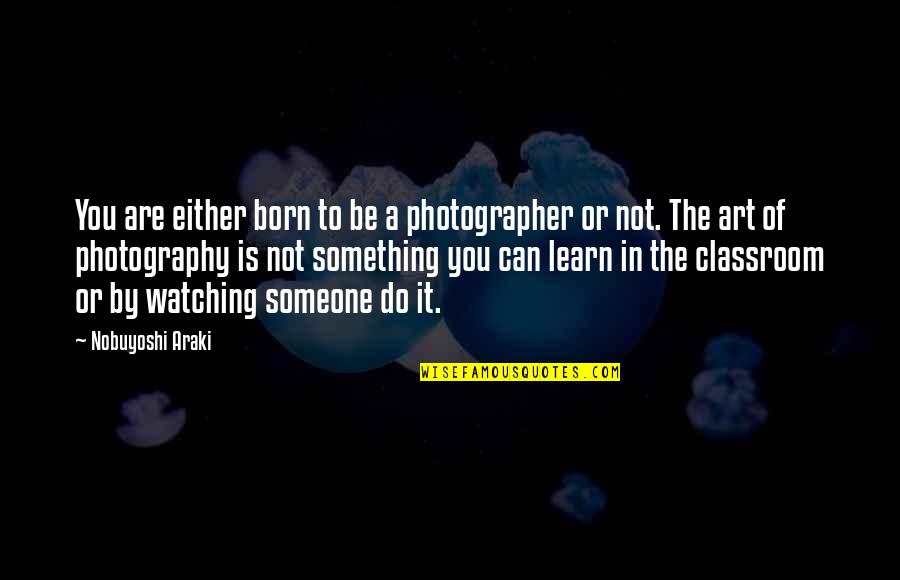 Do Something To Someone Quotes By Nobuyoshi Araki: You are either born to be a photographer