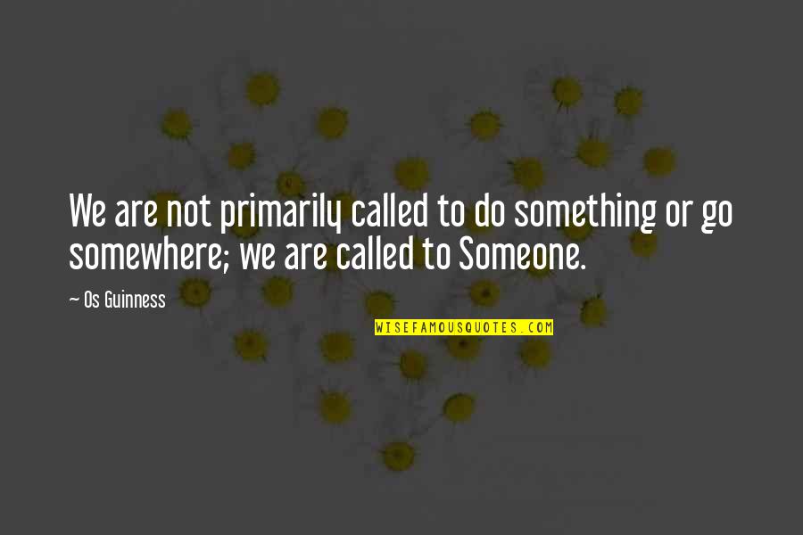 Do Something To Someone Quotes By Os Guinness: We are not primarily called to do something
