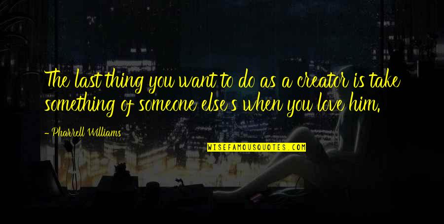 Do Something To Someone Quotes By Pharrell Williams: The last thing you want to do as