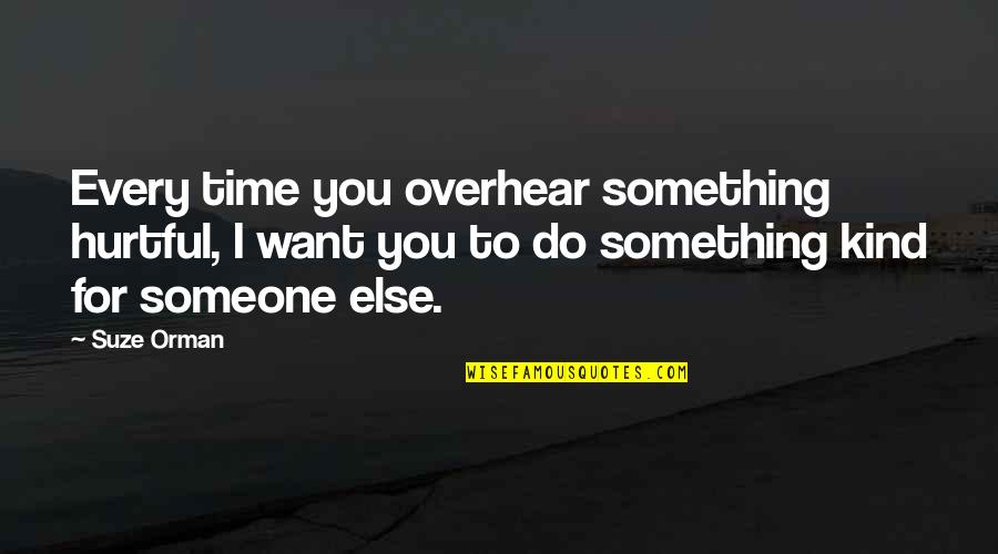 Do Something To Someone Quotes By Suze Orman: Every time you overhear something hurtful, I want