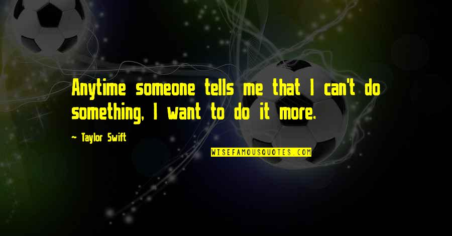 Do Something To Someone Quotes By Taylor Swift: Anytime someone tells me that I can't do