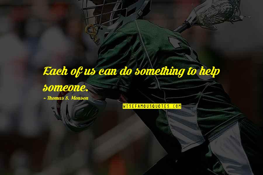 Do Something To Someone Quotes By Thomas S. Monson: Each of us can do something to help Do Something To Someone Quotes By Thomas S. Monson: Each of us can do something to help