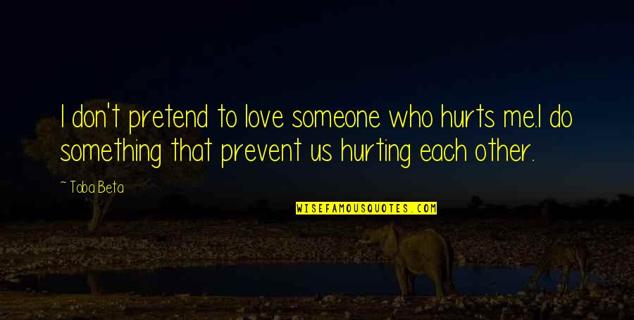 Do Something To Someone Quotes By Toba Beta: I don't pretend to love someone who hurts
