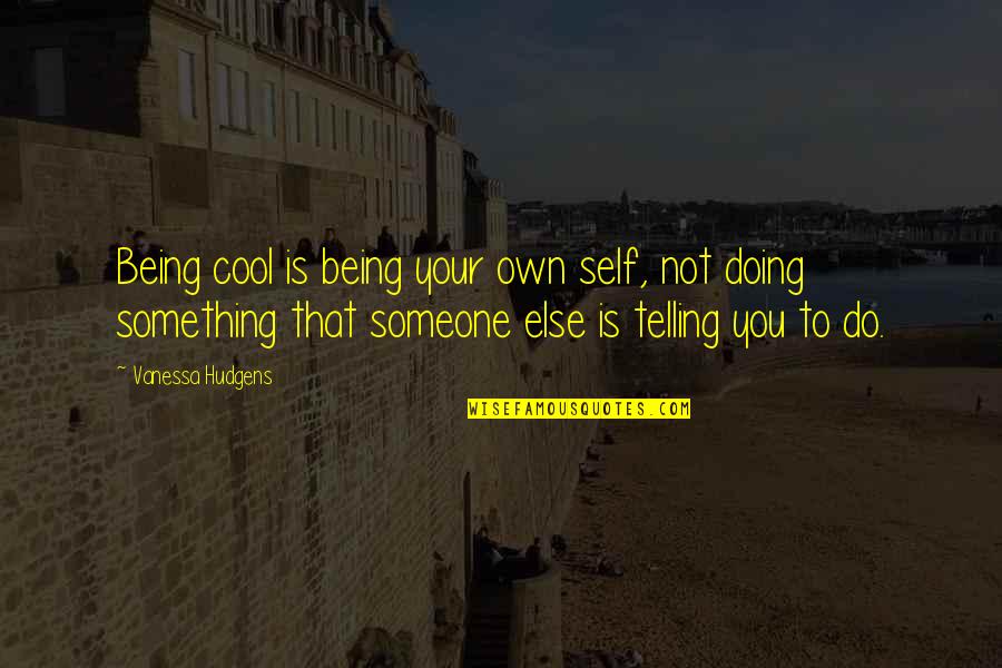 Do Something To Someone Quotes By Vanessa Hudgens: Being cool is being your own self, not