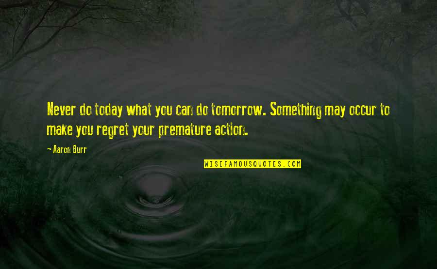 Do Something Today Quotes By Aaron Burr: Never do today what you can do tomorrow. Do Something Today Quotes By Aaron Burr: Never do today what you can do tomorrow.