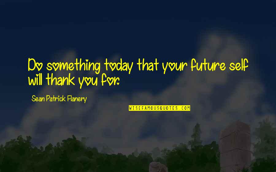 Do Something Today Quotes By Sean Patrick Flanery: Do something today that your future self will Do Something Today Quotes By Sean Patrick Flanery: Do something today that your future self will