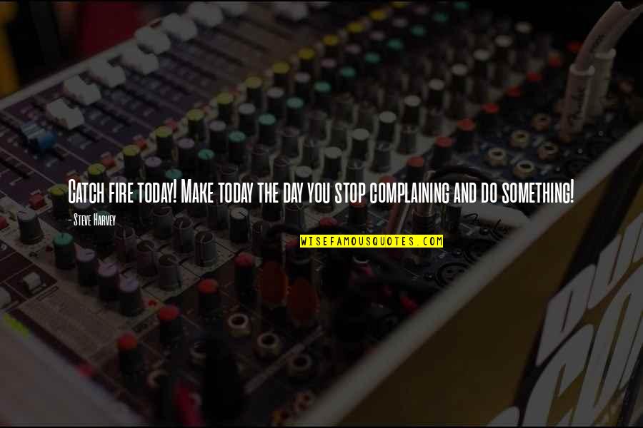 Do Something Today Quotes By Steve Harvey: Catch fire today! Make today the day you