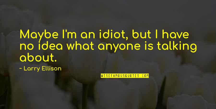 Do Something Without Expecting Anything Return Quotes By Larry Ellison: Maybe I'm an idiot, but I have no