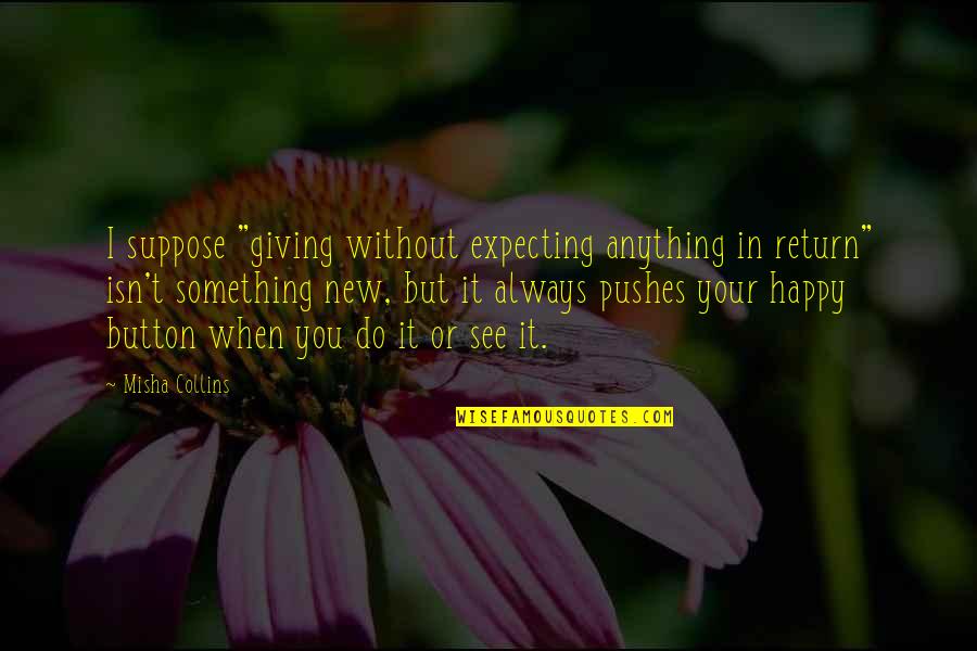 Do Something Without Expecting Anything Return Quotes By Misha Collins: I suppose "giving without expecting anything in return"