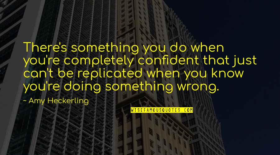 Do Something Wrong Quotes By Amy Heckerling: There's something you do when you're completely confident