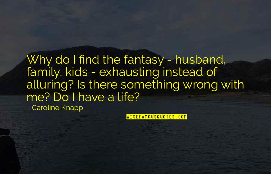 Do Something Wrong Quotes By Caroline Knapp: Why do I find the fantasy - husband,