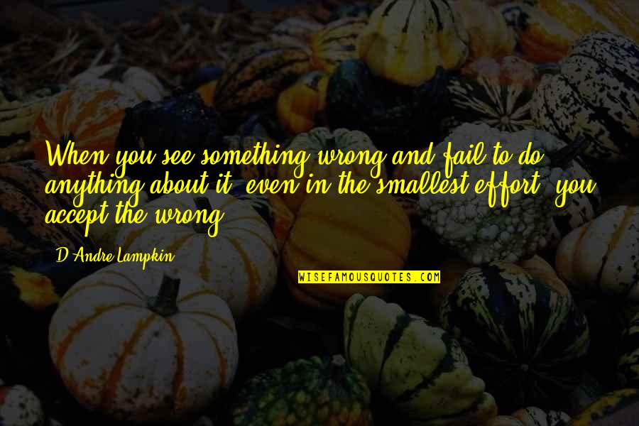 Do Something Wrong Quotes By D'Andre Lampkin: When you see something wrong and fail to
