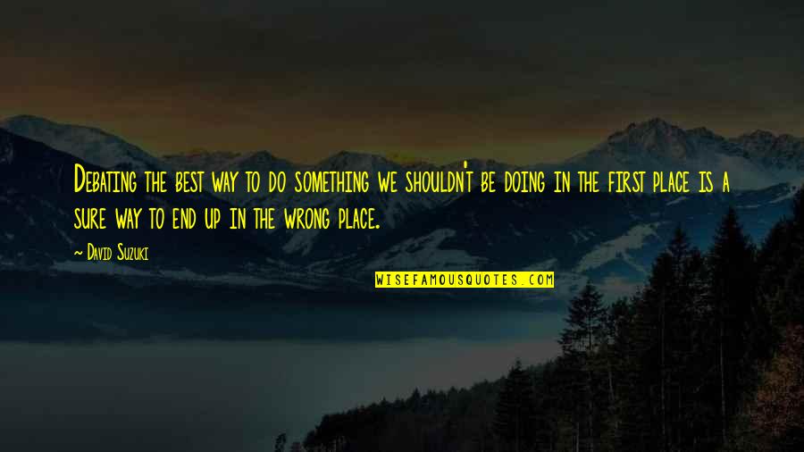 Do Something Wrong Quotes By David Suzuki: Debating the best way to do something we