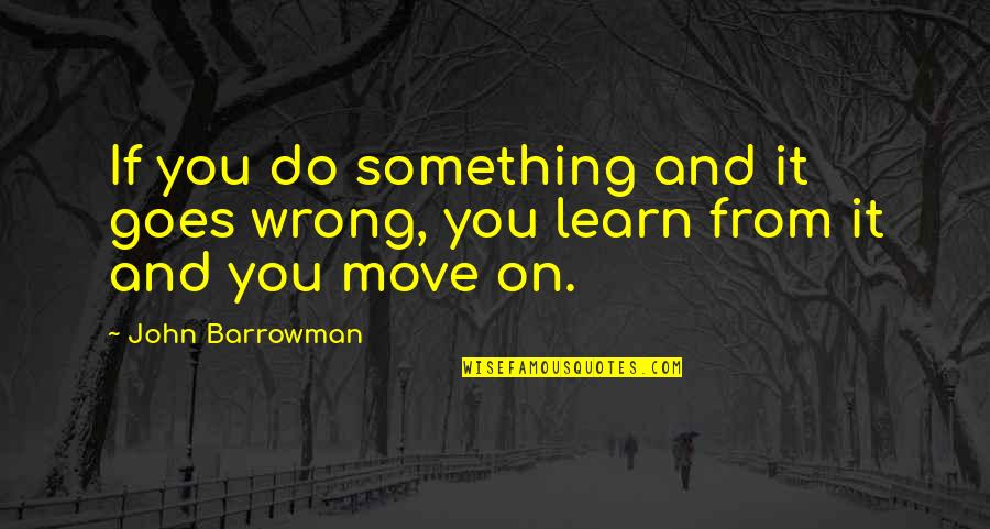 Do Something Wrong Quotes By John Barrowman: If you do something and it goes wrong,