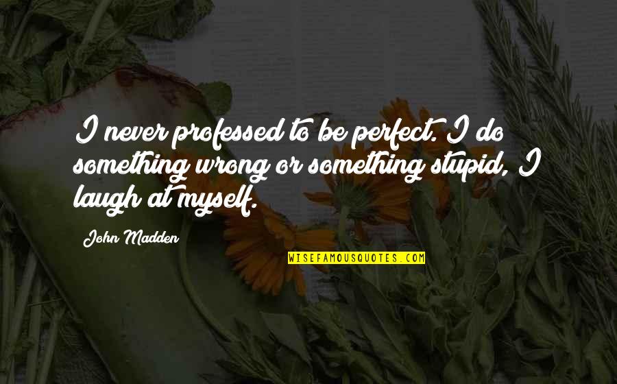 Do Something Wrong Quotes By John Madden: I never professed to be perfect. I do