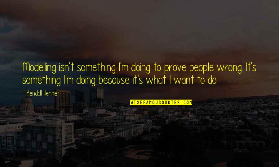 Do Something Wrong Quotes By Kendall Jenner: Modelling isn't something I'm doing to prove people