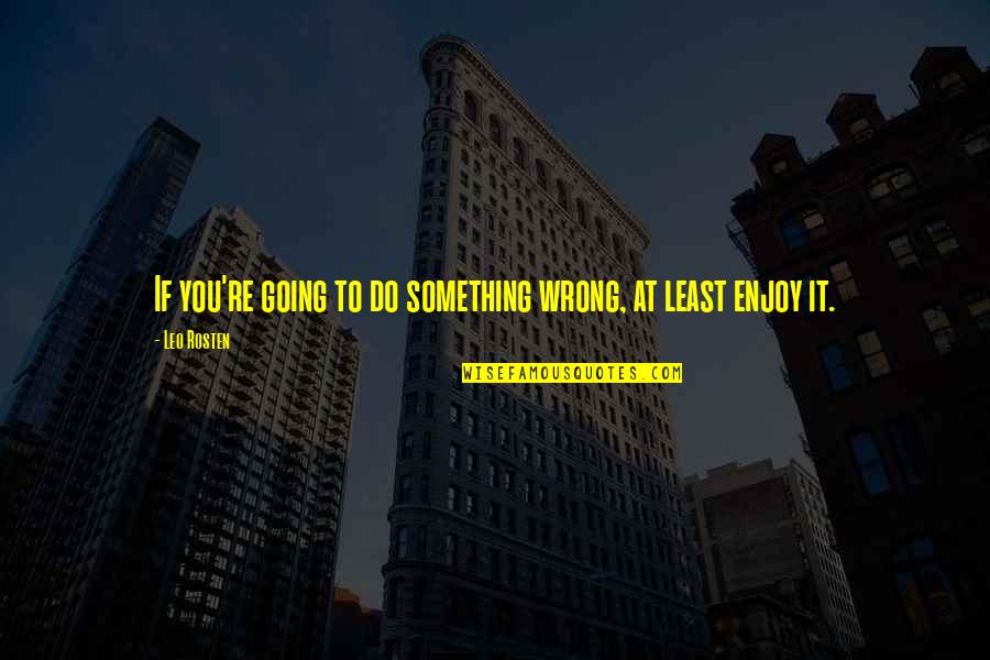 Do Something Wrong Quotes By Leo Rosten: If you're going to do something wrong, at
