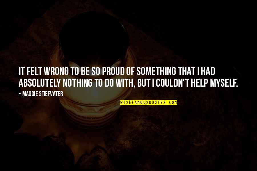 Do Something Wrong Quotes By Maggie Stiefvater: It felt wrong to be so proud of