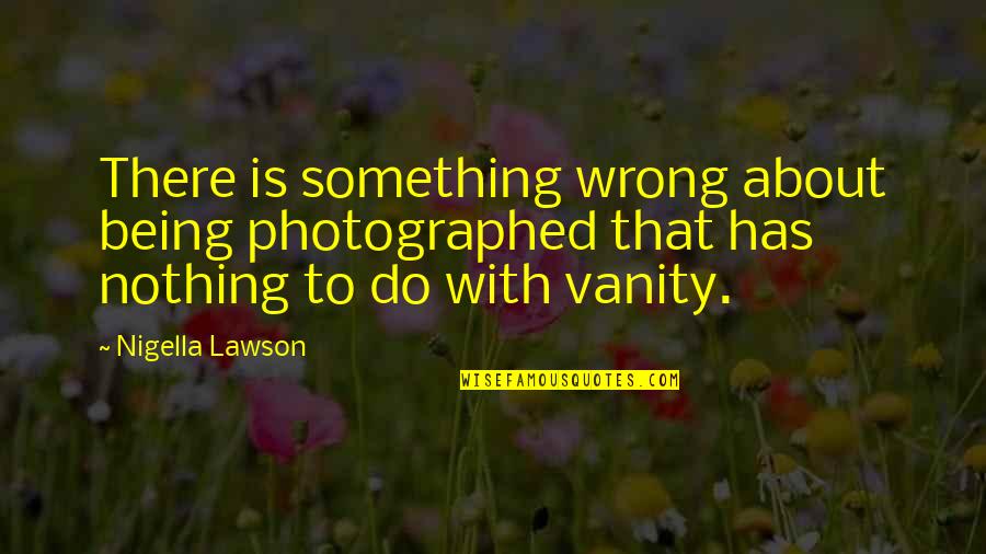 Do Something Wrong Quotes By Nigella Lawson: There is something wrong about being photographed that