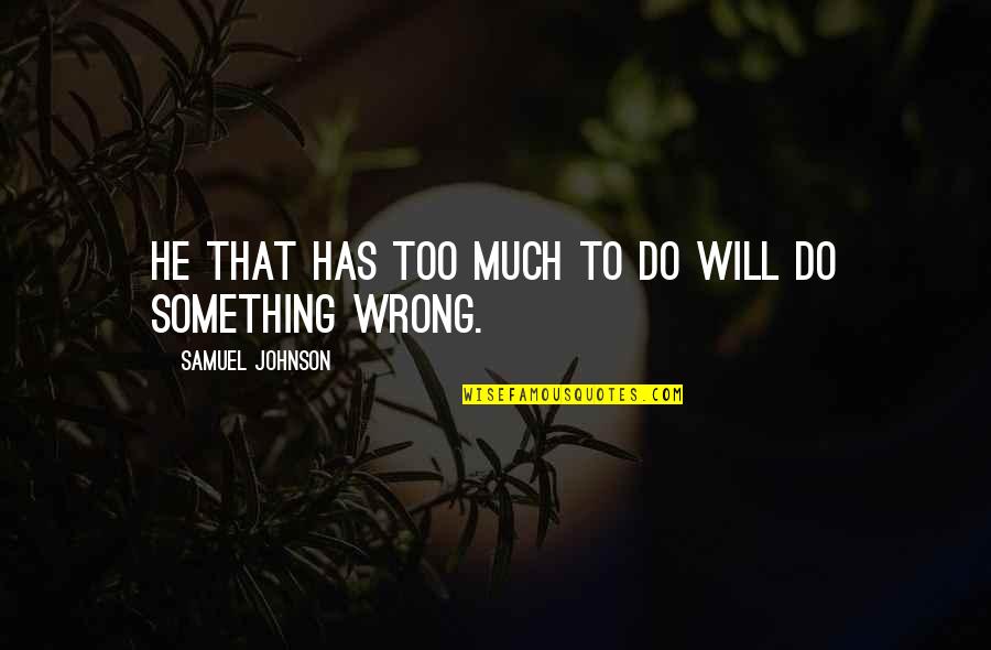 Do Something Wrong Quotes By Samuel Johnson: He that has too much to do will