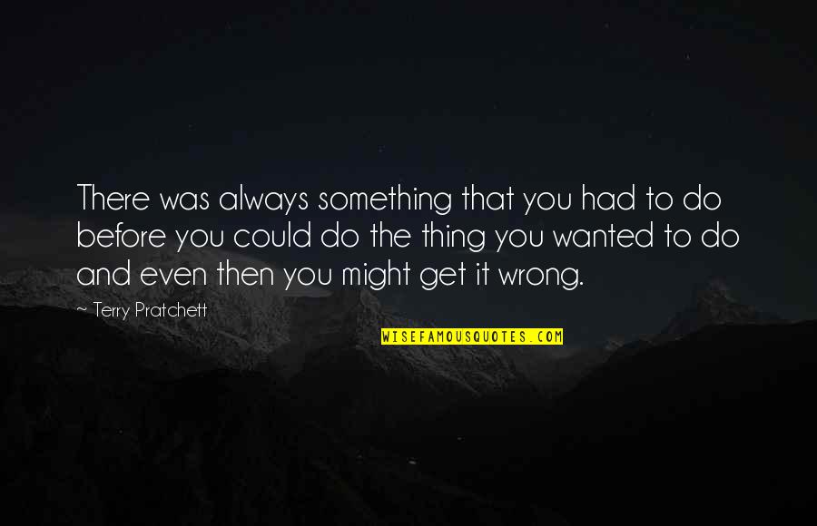 Do Something Wrong Quotes By Terry Pratchett: There was always something that you had to