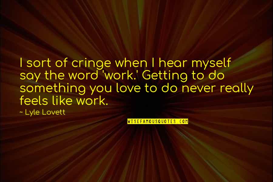 Do Something You Love And Never Work Quotes By Lyle Lovett: I sort of cringe when I hear myself