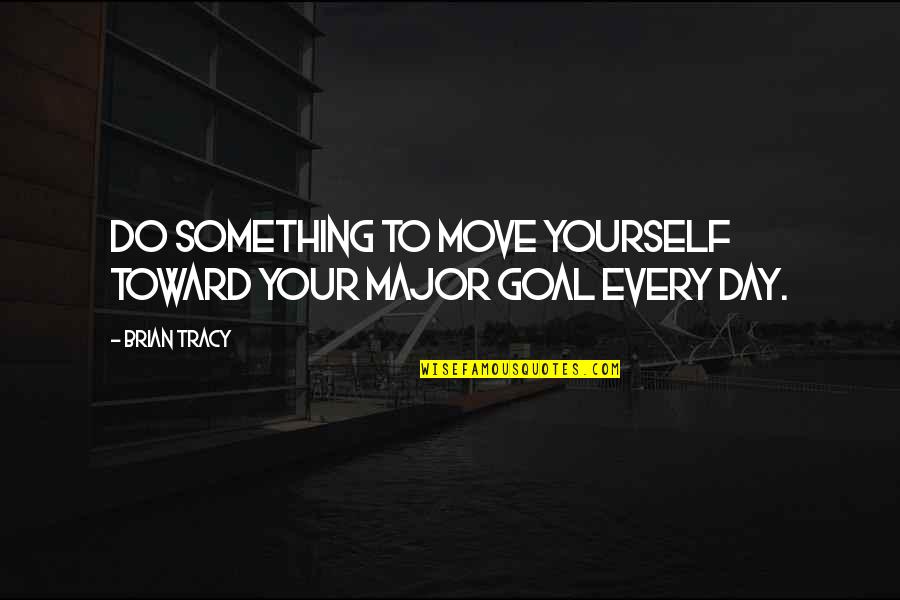 Do Something Yourself Quotes By Brian Tracy: Do something to move yourself toward your major