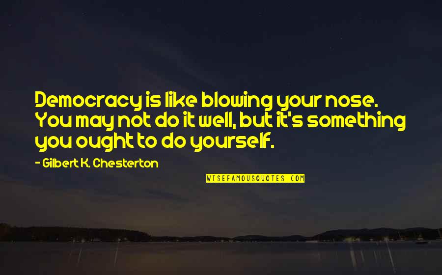 Do Something Yourself Quotes By Gilbert K. Chesterton: Democracy is like blowing your nose. You may